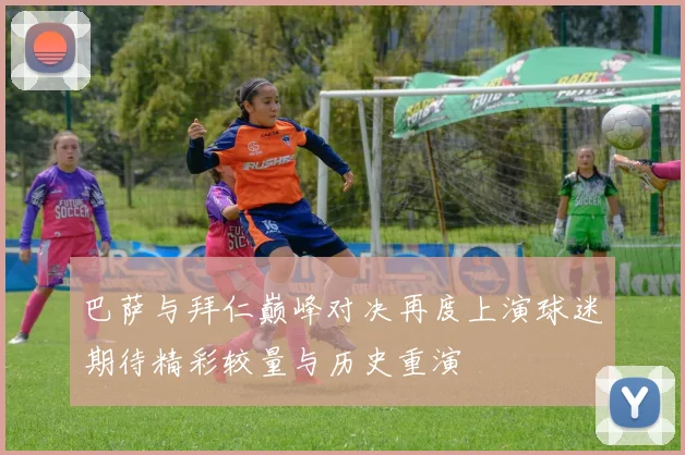 巴萨与拜仁巅峰对决再度上演球迷期待精彩较量与历史重演
