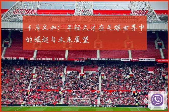 卡马文加：年轻天才在足球世界中的崛起与未来展望