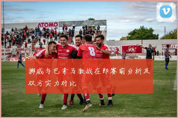 挪威与巴拿马激战在即赛前分析及双方实力对比