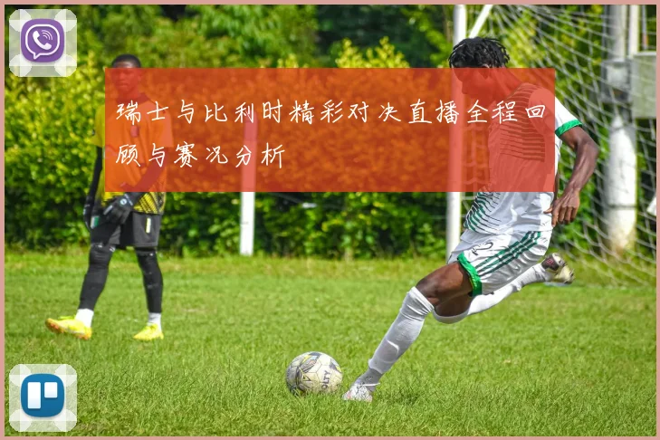 瑞士与比利时精彩对决直播全程回顾与赛况分析