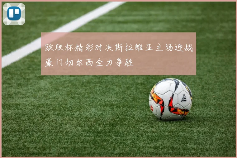 欧联杯精彩对决斯拉维亚主场迎战豪门切尔西全力争胜