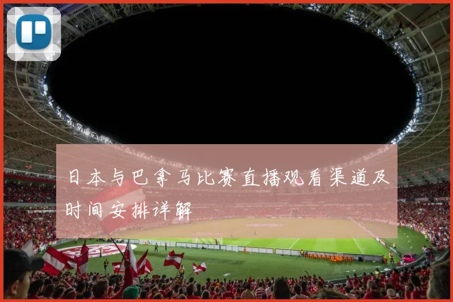 日本与巴拿马比赛直播观看渠道及时间安排详解