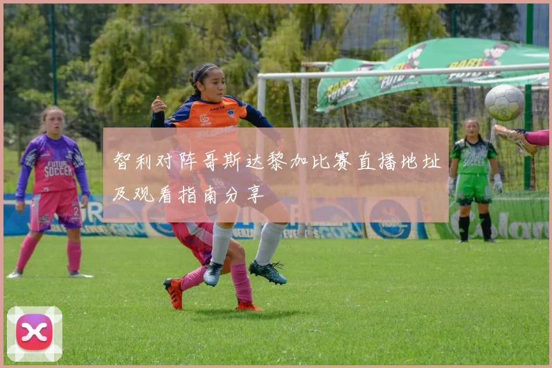 智利对阵哥斯达黎加比赛直播地址及观看指南分享