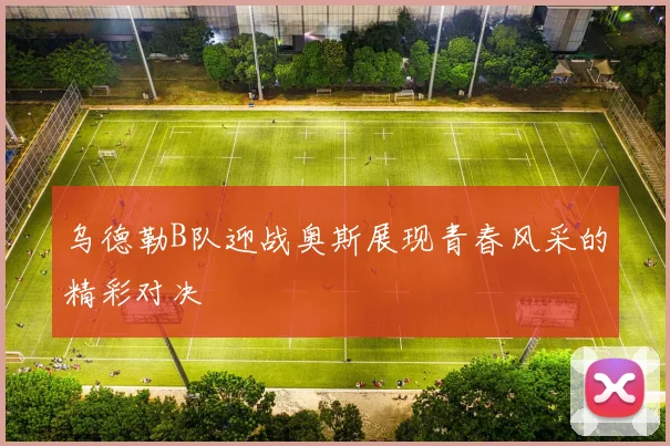 乌德勒B队迎战奥斯展现青春风采的精彩对决