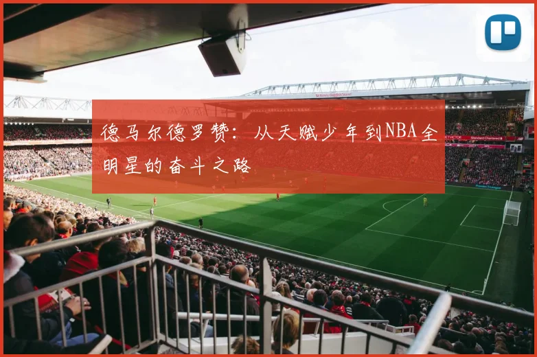 德马尔德罗赞：从天赋少年到NBA全明星的奋斗之路
