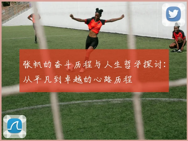 张帆的奋斗历程与人生哲学探讨：从平凡到卓越的心路历程
