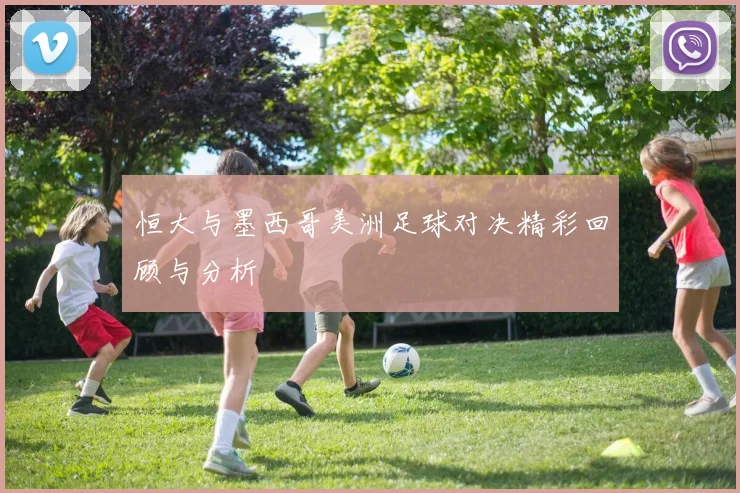 恒大与墨西哥美洲足球对决精彩回顾与分析