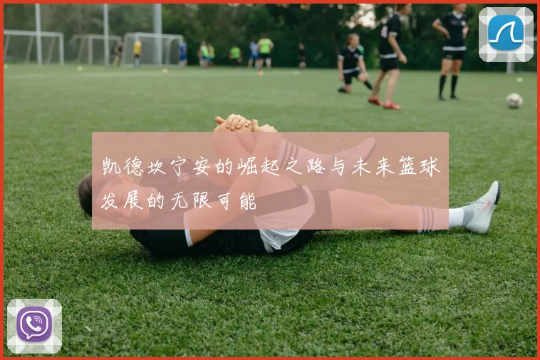 凯德坎宁安的崛起之路与未来篮球发展的无限可能