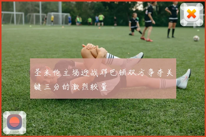 圣米伦主场迎战邓巴顿双方争夺关键三分的激烈较量