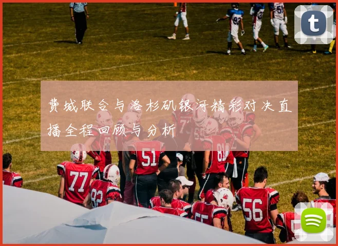 费城联合与洛杉矶银河精彩对决直播全程回顾与分析