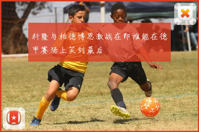 科隆与柏德博恩激战在即谁能在德甲赛场上笑到最后