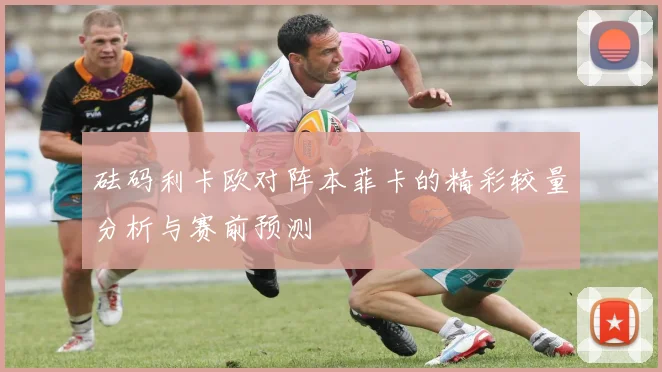 砝码利卡欧对阵本菲卡的精彩较量分析与赛前预测
