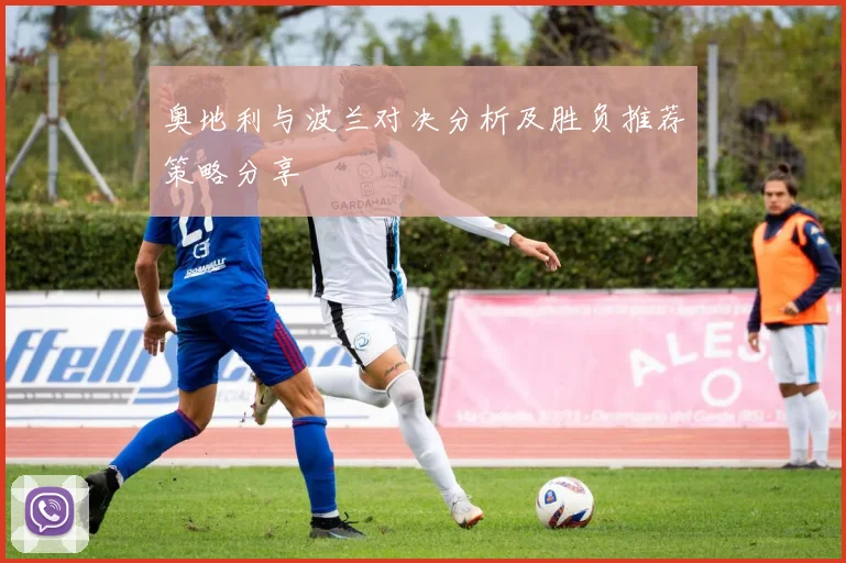 奥地利与波兰对决分析及胜负推荐策略分享