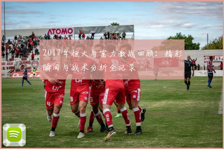 2017年恒大与富力激战回顾：精彩瞬间与战术分析全记录