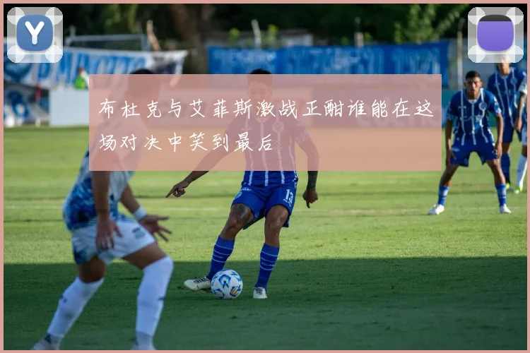 布杜克与艾菲斯激战正酣谁能在这场对决中笑到最后