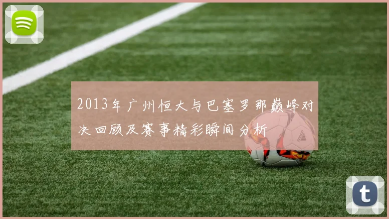 2013年广州恒大与巴塞罗那巅峰对决回顾及赛事精彩瞬间分析