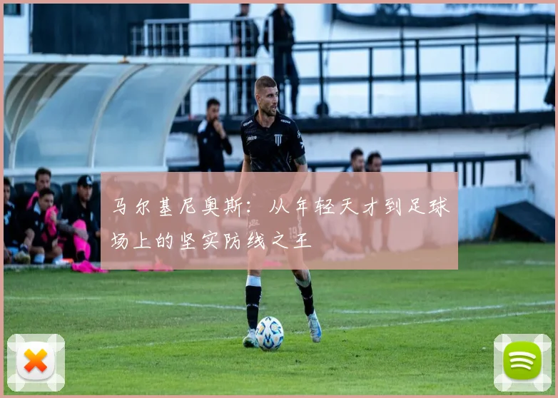 马尔基尼奥斯：从年轻天才到足球场上的坚实防线之王