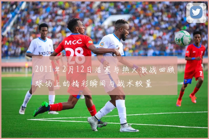 2011年2月12日活塞与热火激战回顾球场上的精彩瞬间与战术较量
