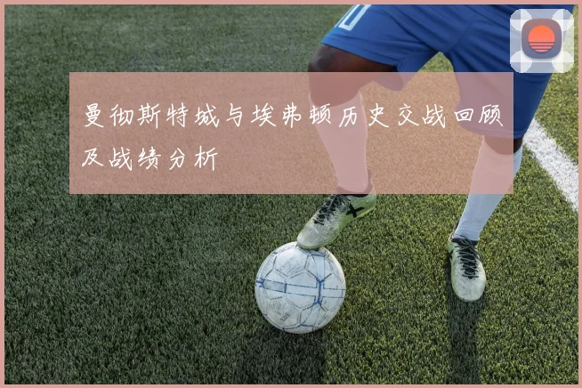 曼彻斯特城与埃弗顿历史交战回顾及战绩分析