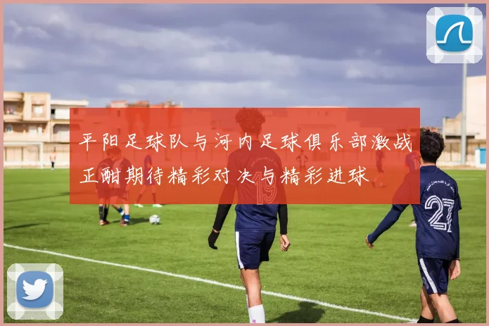 平阳足球队与河内足球俱乐部激战正酣期待精彩对决与精彩进球